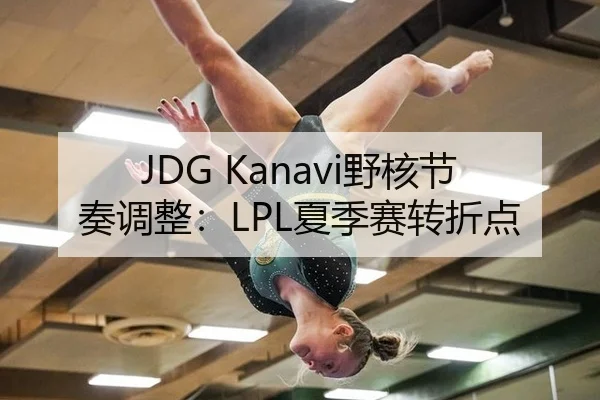 JDG Kanavi野核节奏调整：LPL夏季赛转折点