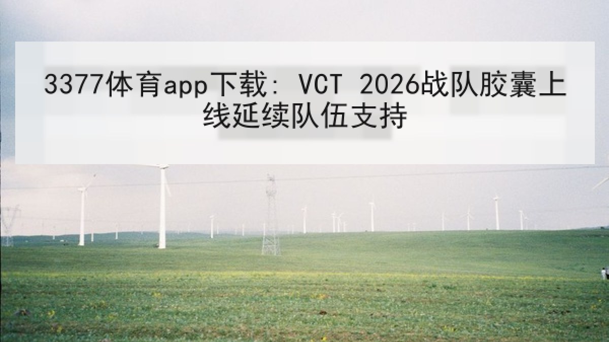 3377体育app下载: VCT 2026战队胶囊上线延续队伍支持