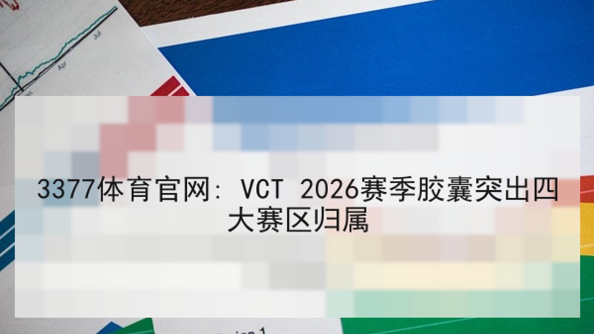 3377体育官网: VCT 2026赛季胶囊突出四大赛区归属 3377体育官网: VCT 2026赛季胶囊突出四大赛区归属