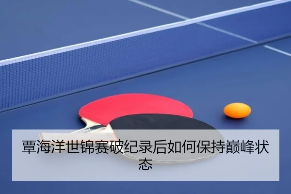 覃海洋世锦赛破纪录后如何保持巅峰状态