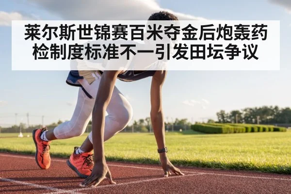 莱尔斯世锦赛百米夺金后炮轰药检制度标准不一引发田坛争议