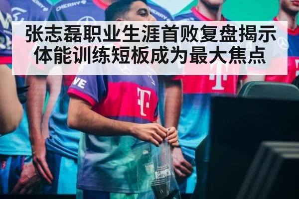 张志磊职业生涯首败复盘揭示体能训练短板成为最大焦点