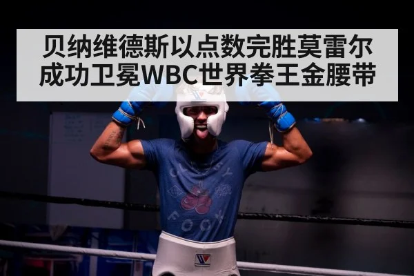 贝纳维德斯以点数完胜莫雷尔成功卫冕WBC世界拳王金腰带