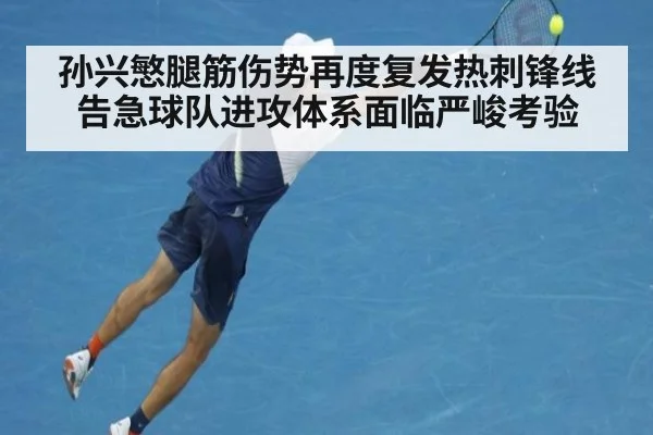 孙兴慜腿筋伤势再度复发热刺锋线告急球队进攻体系面临严峻考验