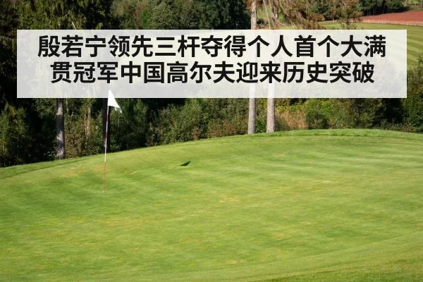 殷若宁领先三杆夺得个人首个大满贯冠军中国高尔夫迎来历史突破