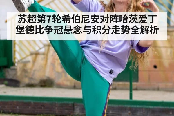 苏超第7轮希伯尼安对阵哈茨爱丁堡德比争冠悬念与积分走势全解析