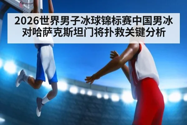 2026世界男子冰球锦标赛中国男冰对哈萨克斯坦门将扑救关键分析